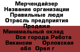 Мерчендайзер › Название организации ­ Правильные люди › Отрасль предприятия ­ Продажи › Минимальный оклад ­ 30 000 - Все города Работа » Вакансии   . Орловская обл.,Орел г.